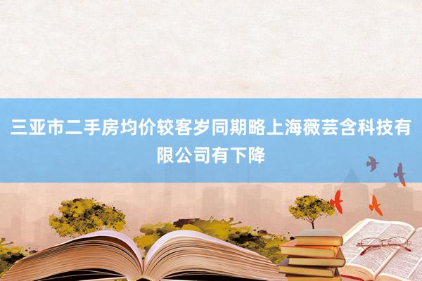 三亚市二手房均价较客岁同期略上海薇芸含科技有限公司有下降