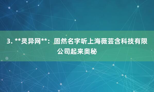 3. **灵异网**:固然名字听上海薇芸含科技有限公司起来奥秘