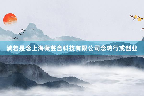 淌若是念上海薇芸含科技有限公司念转行或创业