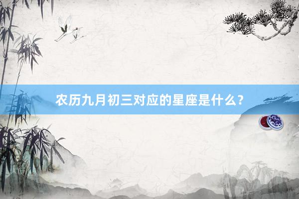 农历九月初三对应的星座是什么？