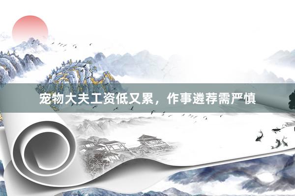 宠物大夫工资低又累，作事遴荐需严慎
